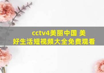 cctv4美丽中国 美好生活短视频大全免费观看